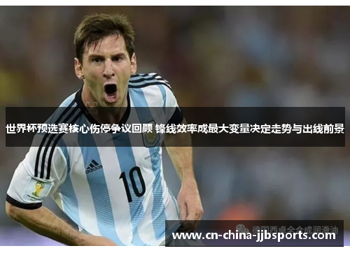 世界杯预选赛核心伤停争议回顾 锋线效率成最大变量决定走势与出线前景 世界杯预选赛核心伤停争议回顾 锋线效率成最大变量决定走势与出线前景