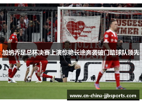 加纳乔足总杯决赛上演惊艳长途奔袭破门助球队领先