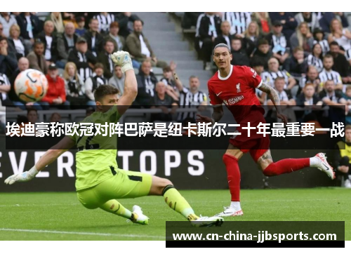 埃迪豪称欧冠对阵巴萨是纽卡斯尔二十年最重要一战