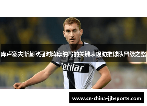 库卢塞夫斯基欧冠对阵摩纳哥的关键表现助推球队晋级之路