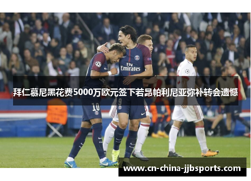 拜仁慕尼黑花费5000万欧元签下若昂帕利尼亚弥补转会遗憾