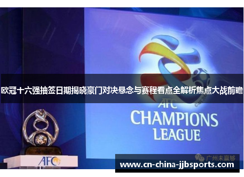 欧冠十六强抽签日期揭晓豪门对决悬念与赛程看点全解析焦点大战前瞻