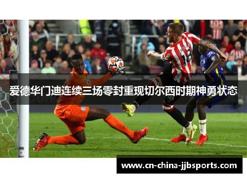 爱德华门迪连续三场零封重现切尔西时期神勇状态