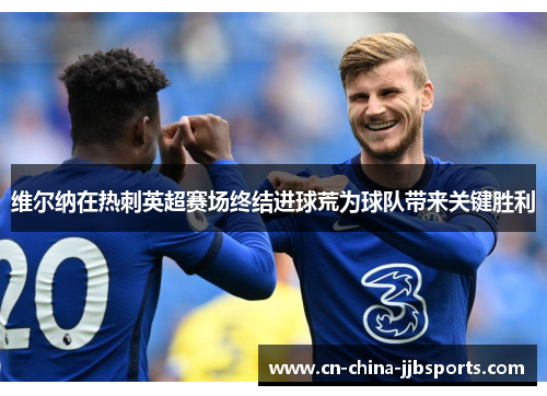 维尔纳在热刺英超赛场终结进球荒为球队带来关键胜利