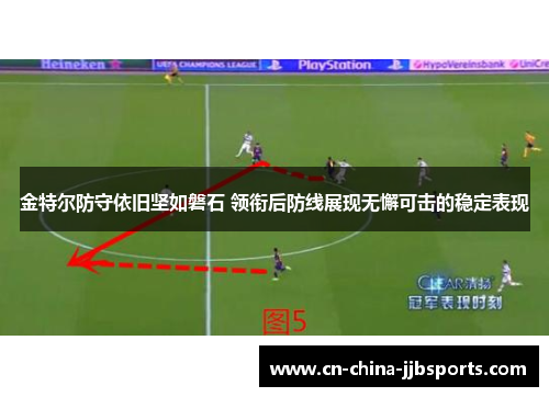 金特尔防守依旧坚如磐石 领衔后防线展现无懈可击的稳定表现
