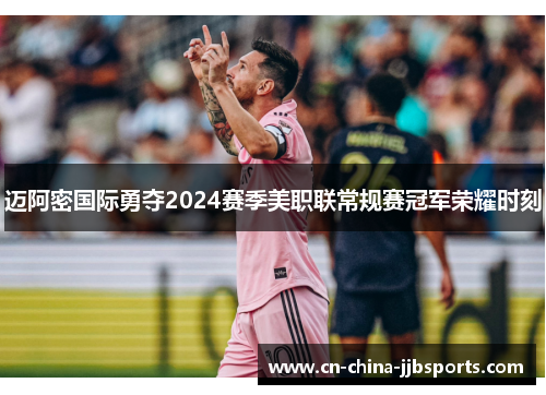 迈阿密国际勇夺2024赛季美职联常规赛冠军荣耀时刻