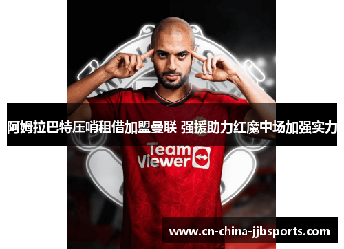阿姆拉巴特压哨租借加盟曼联 强援助力红魔中场加强实力