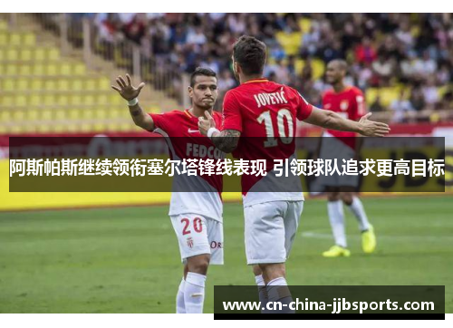 阿斯帕斯继续领衔塞尔塔锋线表现 引领球队追求更高目标