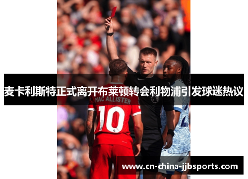 麦卡利斯特正式离开布莱顿转会利物浦引发球迷热议