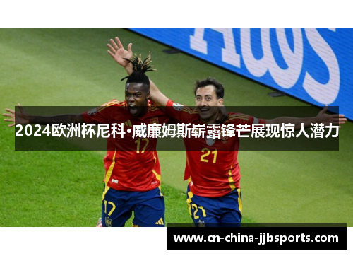 2024欧洲杯尼科·威廉姆斯崭露锋芒展现惊人潜力