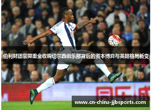 伯利财团豪掷重金收购切尔西俱乐部背后的资本博弈与英超格局新变