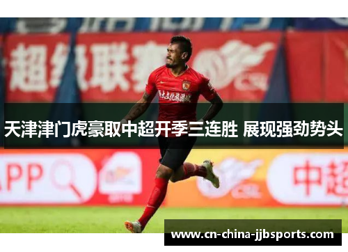 天津津门虎豪取中超开季三连胜 展现强劲势头