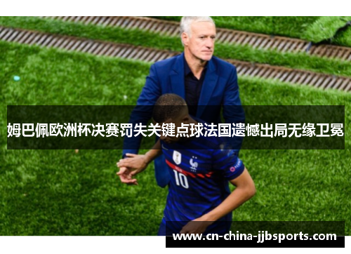 姆巴佩欧洲杯决赛罚失关键点球法国遗憾出局无缘卫冕