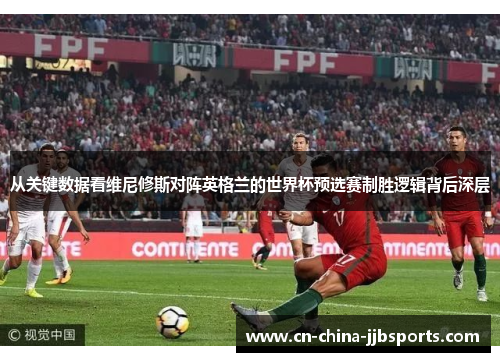 从关键数据看维尼修斯对阵英格兰的世界杯预选赛制胜逻辑背后深层
