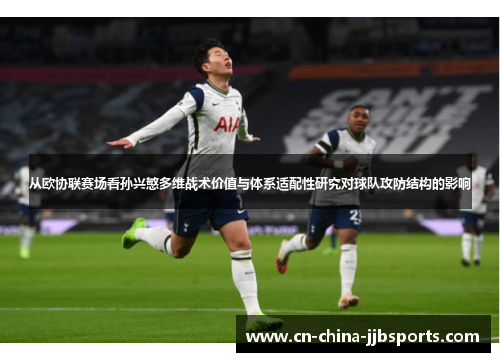 从欧协联赛场看孙兴慜多维战术价值与体系适配性研究对球队攻防结构的影响
