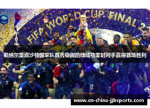 勒纳尔重返沙特国家队首秀稳固防线成功零封对手赢得首场胜利