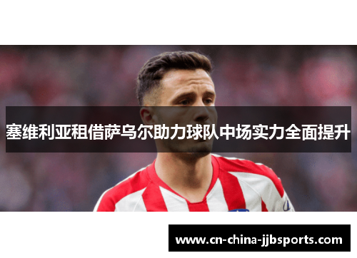 塞维利亚租借萨乌尔助力球队中场实力全面提升