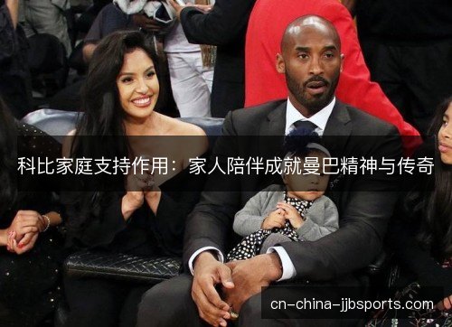 科比家庭支持作用:家人陪伴成就曼巴精神与传奇 科比家庭支持作用:家人陪伴成就曼巴精神与传奇