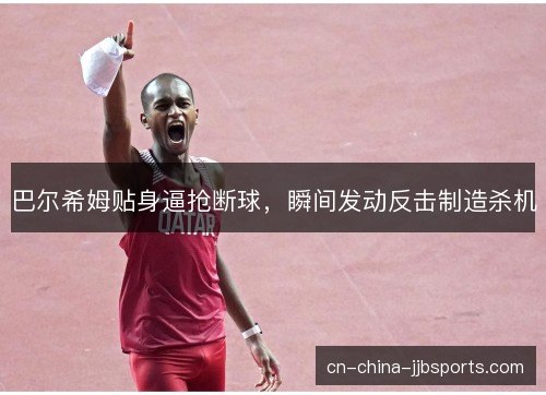 巴尔希姆贴身逼抢断球，瞬间发动反击制造杀机