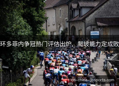 环多菲内争冠热门评估出炉，爬坡能力定成败