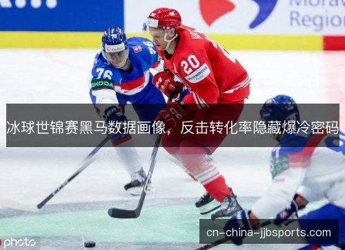 冰球世锦赛黑马数据画像，反击转化率隐藏爆冷密码