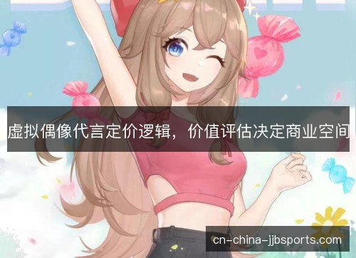 虚拟偶像代言定价逻辑,价值评估决定商业空间 虚拟偶像代言定价逻辑,价值评估决定商业空间