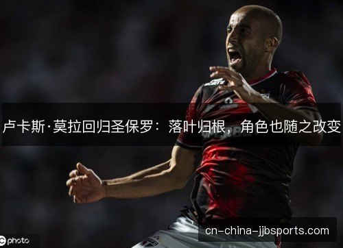 卢卡斯·莫拉回归圣保罗：落叶归根，角色也随之改变
